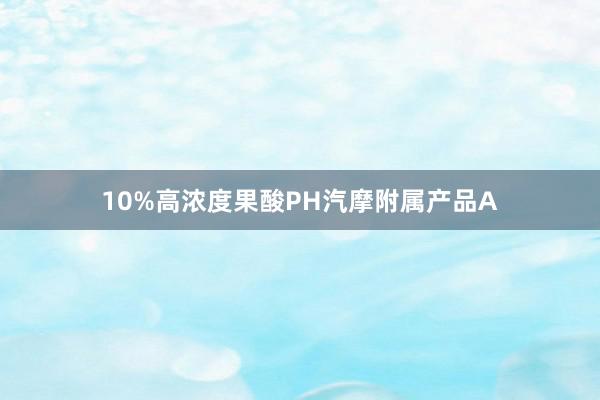 10%高浓度果酸PH汽摩附属产品A