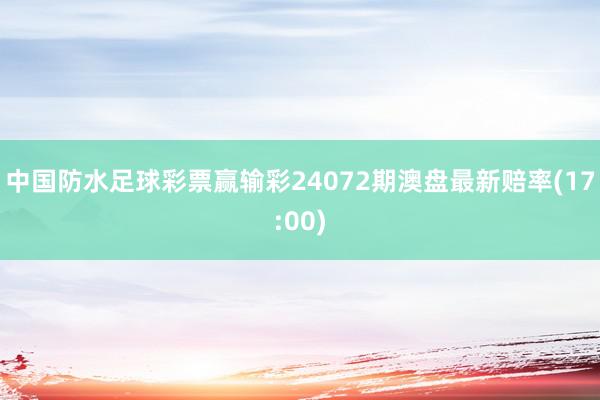 中国防水足球彩票赢输彩24072期澳盘最新赔率(17:00)
